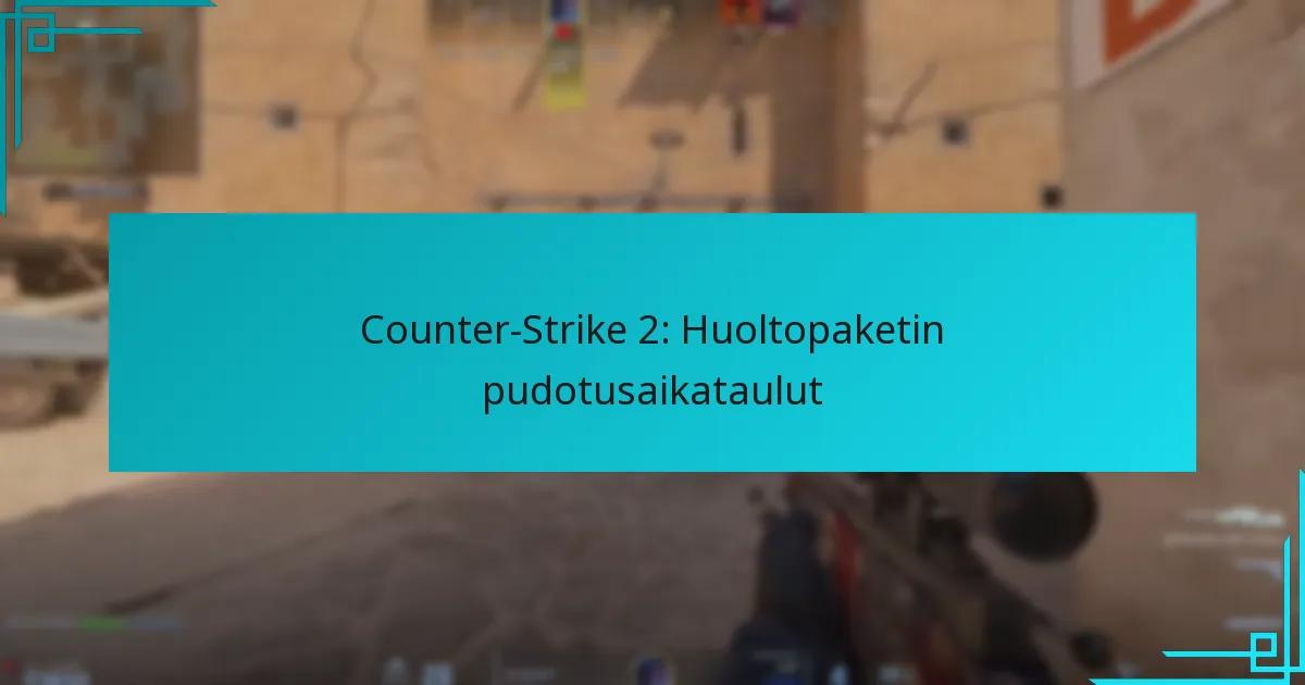 Counter-Strike 2: Huoltopaketin pudotusaikataulut