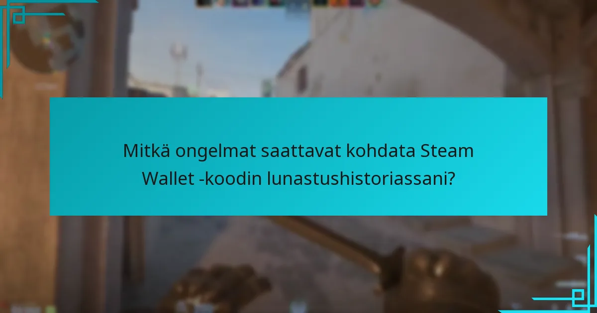 Mitkä ongelmat saattavat kohdata Steam Wallet -koodin lunastushistoriassani?