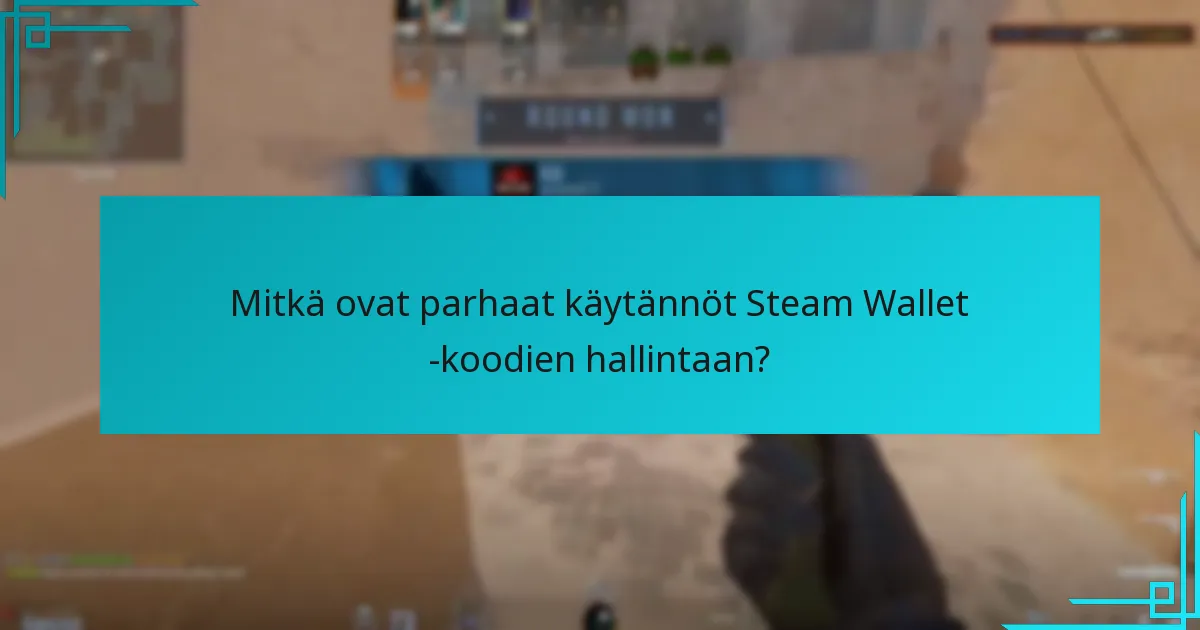 Mitkä ovat parhaat käytännöt Steam Wallet -koodien hallintaan?