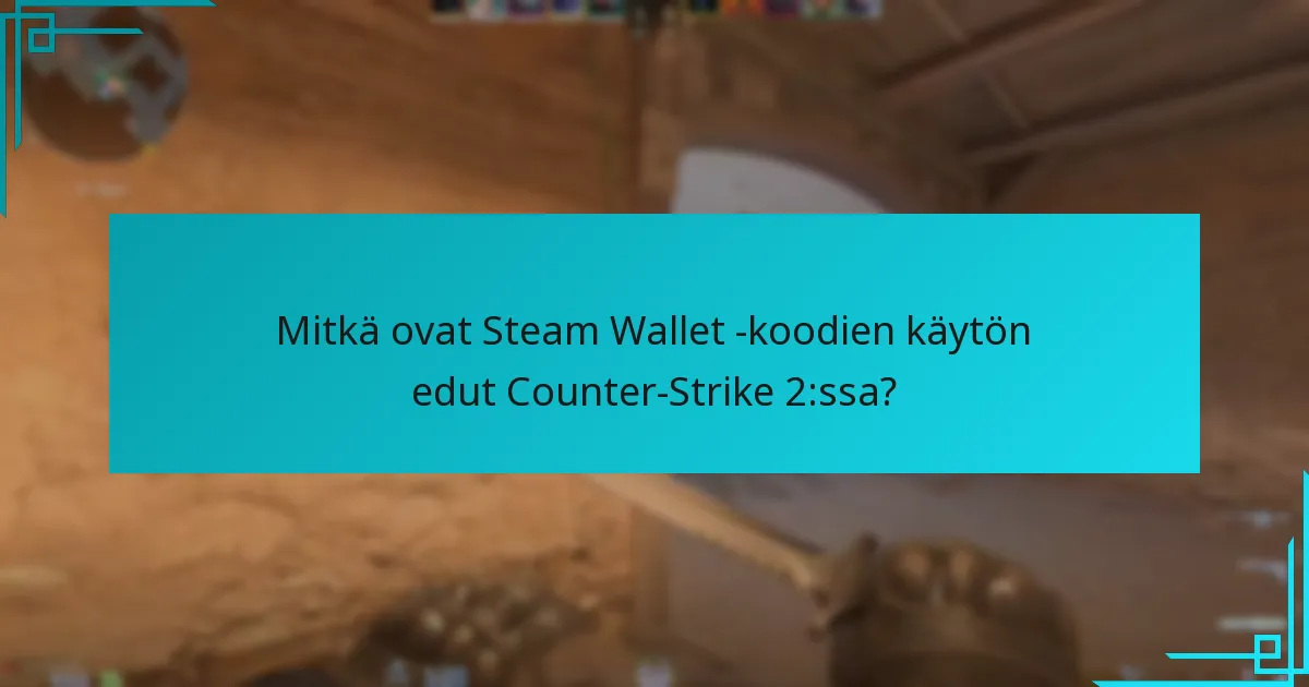 Mitkä ovat Steam Wallet -koodien käytön edut Counter-Strike 2:ssa?
