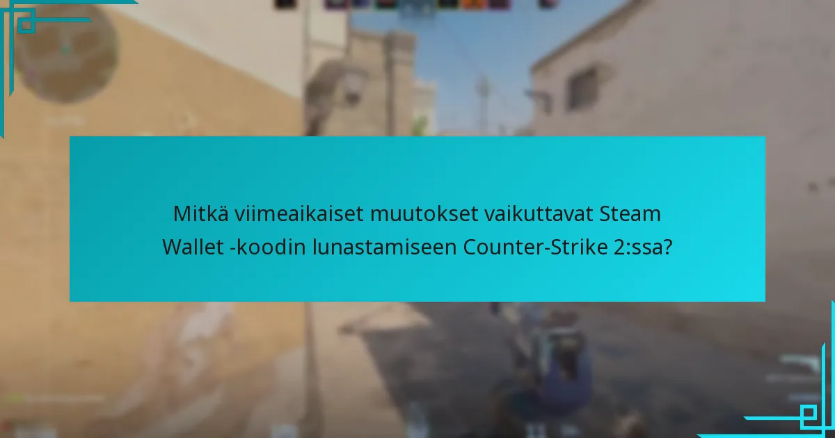 Mitkä viimeaikaiset muutokset vaikuttavat Steam Wallet -koodin lunastamiseen Counter-Strike 2:ssa?